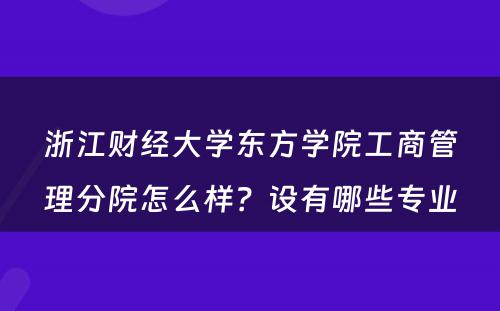 浙江财经大学东方学院工商管理分院怎么样？设有哪些专业