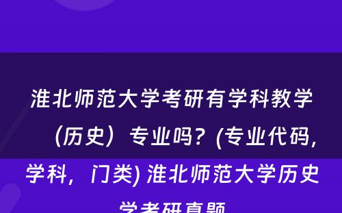 淮北师范大学考研有学科教学（历史）专业吗？(专业代码，学科，门类) 淮北师范大学历史学考研真题