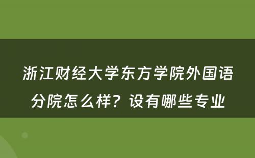 浙江财经大学东方学院外国语分院怎么样？设有哪些专业