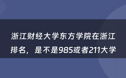 浙江财经大学东方学院在浙江排名，是不是985或者211大学