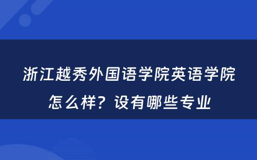 浙江越秀外国语学院英语学院怎么样？设有哪些专业
