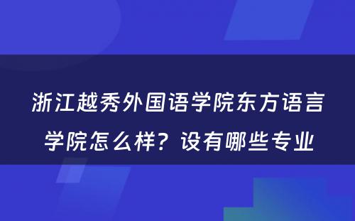 浙江越秀外国语学院东方语言学院怎么样？设有哪些专业