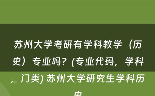 苏州大学考研有学科教学（历史）专业吗？(专业代码，学科，门类) 苏州大学研究生学科历史