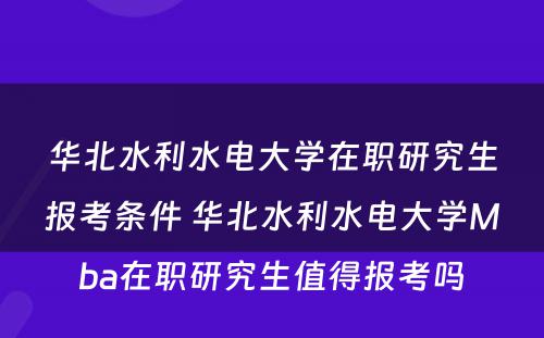 华北水利水电大学在职研究生报考条件 华北水利水电大学Mba在职研究生值得报考吗