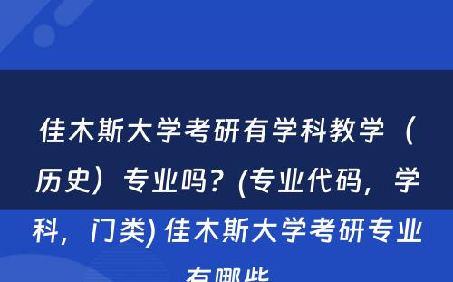 佳木斯大学考研有学科教学（历史）专业吗？(专业代码，学科，门类) 佳木斯大学考研专业有哪些