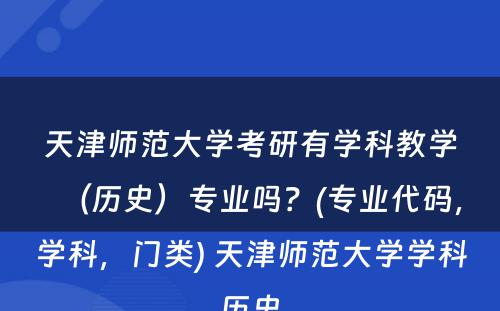 天津师范大学考研有学科教学（历史）专业吗？(专业代码，学科，门类) 天津师范大学学科历史