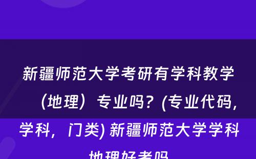 新疆师范大学考研有学科教学（地理）专业吗？(专业代码，学科，门类) 新疆师范大学学科地理好考吗