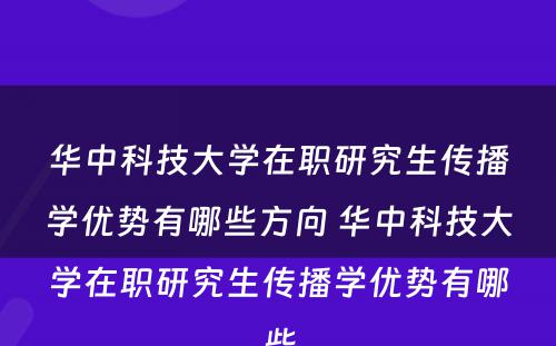 华中科技大学在职研究生传播学优势有哪些方向 华中科技大学在职研究生传播学优势有哪些