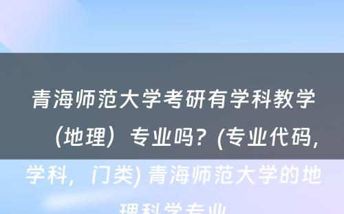 青海师范大学考研有学科教学（地理）专业吗？(专业代码，学科，门类) 青海师范大学的地理科学专业