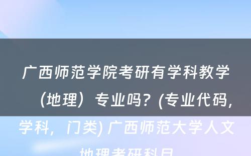 广西师范学院考研有学科教学（地理）专业吗？(专业代码，学科，门类) 广西师范大学人文地理考研科目