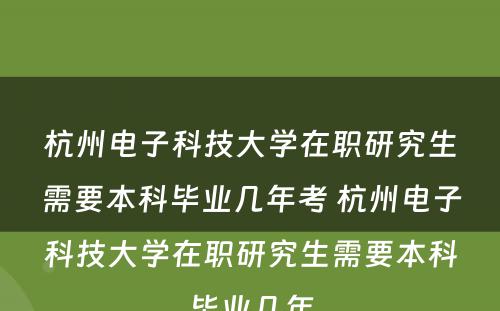 杭州电子科技大学在职研究生需要本科毕业几年考 杭州电子科技大学在职研究生需要本科毕业几年