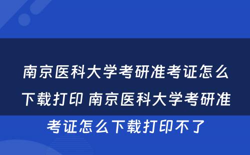 南京医科大学考研准考证怎么下载打印 南京医科大学考研准考证怎么下载打印不了