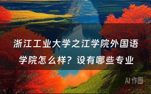 浙江工业大学之江学院外国语学院怎么样？设有哪些专业