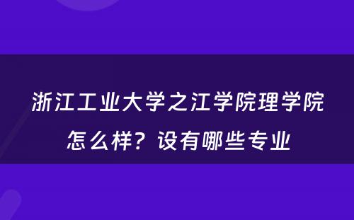 浙江工业大学之江学院理学院怎么样？设有哪些专业