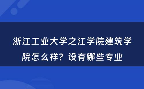 浙江工业大学之江学院建筑学院怎么样？设有哪些专业