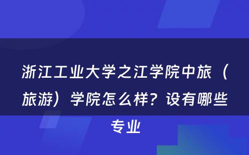 浙江工业大学之江学院中旅（旅游）学院怎么样？设有哪些专业