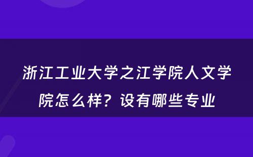 浙江工业大学之江学院人文学院怎么样？设有哪些专业