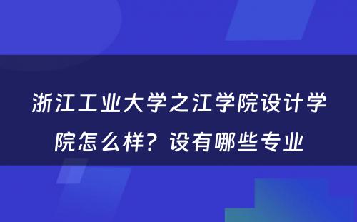 浙江工业大学之江学院设计学院怎么样？设有哪些专业