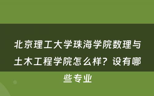 北京理工大学珠海学院数理与土木工程学院怎么样？设有哪些专业