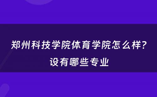 郑州科技学院体育学院怎么样？设有哪些专业