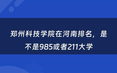 郑州科技学院在河南排名，是不是985或者211大学