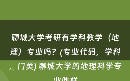 聊城大学考研有学科教学（地理）专业吗？(专业代码，学科，门类) 聊城大学的地理科学专业咋样