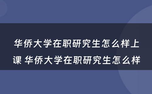 华侨大学在职研究生怎么样上课 华侨大学在职研究生怎么样