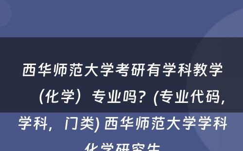 西华师范大学考研有学科教学（化学）专业吗？(专业代码，学科，门类) 西华师范大学学科化学研究生