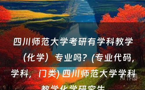 四川师范大学考研有学科教学（化学）专业吗？(专业代码，学科，门类) 四川师范大学学科教学化学研究生