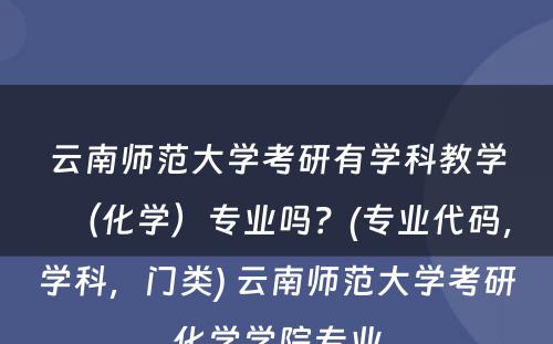 云南师范大学考研有学科教学（化学）专业吗？(专业代码，学科，门类) 云南师范大学考研化学学院专业