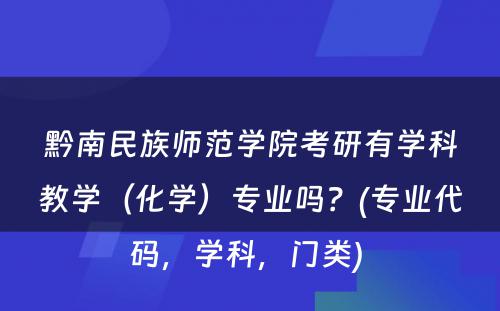 黔南民族师范学院考研有学科教学（化学）专业吗？(专业代码，学科，门类) 