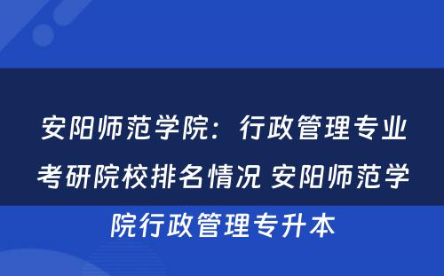 安阳师范学院：行政管理专业考研院校排名情况 安阳师范学院行政管理专升本