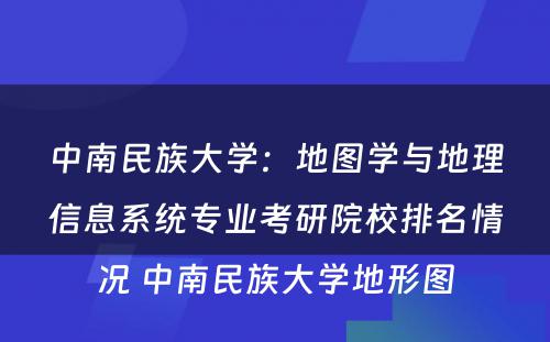 中南民族大学：地图学与地理信息系统专业考研院校排名情况 中南民族大学地形图