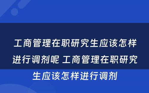 工商管理在职研究生应该怎样进行调剂呢 工商管理在职研究生应该怎样进行调剂