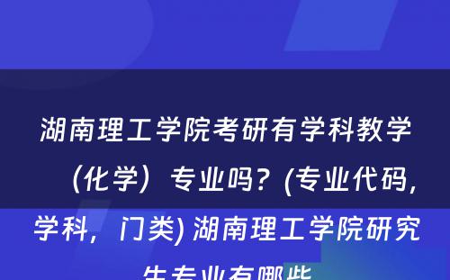 湖南理工学院考研有学科教学（化学）专业吗？(专业代码，学科，门类) 湖南理工学院研究生专业有哪些