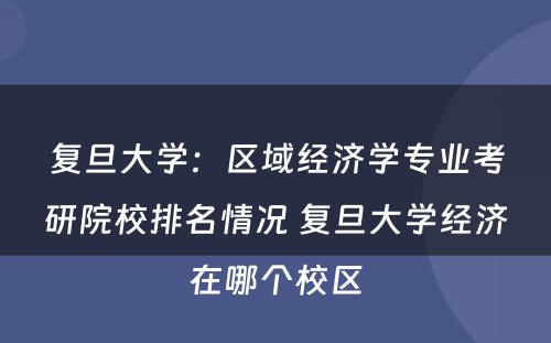 复旦大学：区域经济学专业考研院校排名情况 复旦大学经济在哪个校区