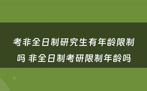 考非全日制研究生有年龄限制吗 非全日制考研限制年龄吗