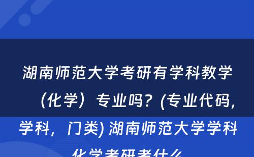 湖南师范大学考研有学科教学（化学）专业吗？(专业代码，学科，门类) 湖南师范大学学科化学考研考什么