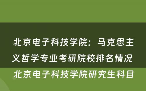北京电子科技学院：马克思主义哲学专业考研院校排名情况 北京电子科技学院研究生科目