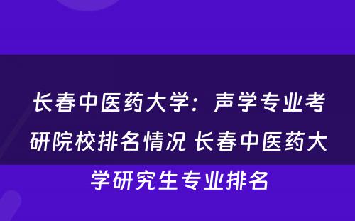 长春中医药大学：声学专业考研院校排名情况 长春中医药大学研究生专业排名