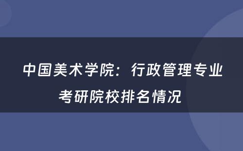 中国美术学院：行政管理专业考研院校排名情况 