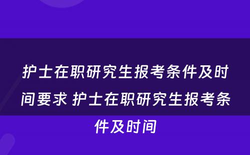 护士在职研究生报考条件及时间要求 护士在职研究生报考条件及时间