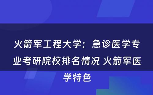 火箭军工程大学：急诊医学专业考研院校排名情况 火箭军医学特色