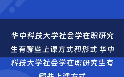 华中科技大学社会学在职研究生有哪些上课方式和形式 华中科技大学社会学在职研究生有哪些上课方式