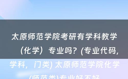 太原师范学院考研有学科教学（化学）专业吗？(专业代码，学科，门类) 太原师范学院化学(师范类)专业好不好