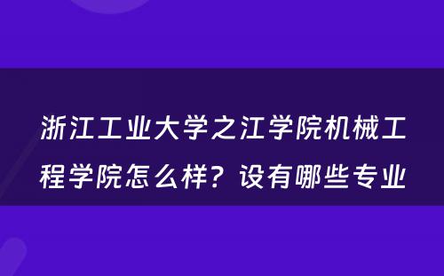 浙江工业大学之江学院机械工程学院怎么样？设有哪些专业