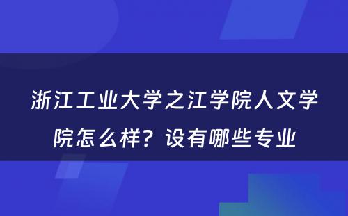 浙江工业大学之江学院人文学院怎么样？设有哪些专业