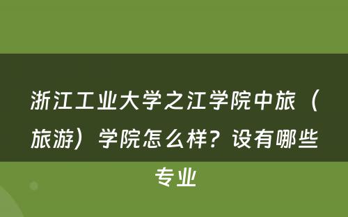 浙江工业大学之江学院中旅（旅游）学院怎么样？设有哪些专业