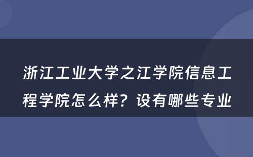 浙江工业大学之江学院信息工程学院怎么样？设有哪些专业