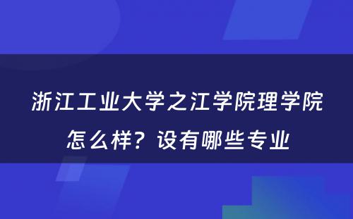 浙江工业大学之江学院理学院怎么样？设有哪些专业